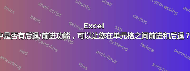 Excel 中是否有后退/前进功能，可以让您在单元格之间前进和后退？