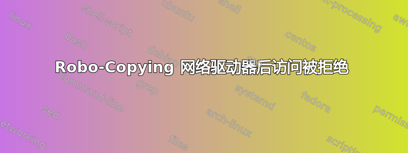 Robo-Copying 网络驱动器后访问被拒绝