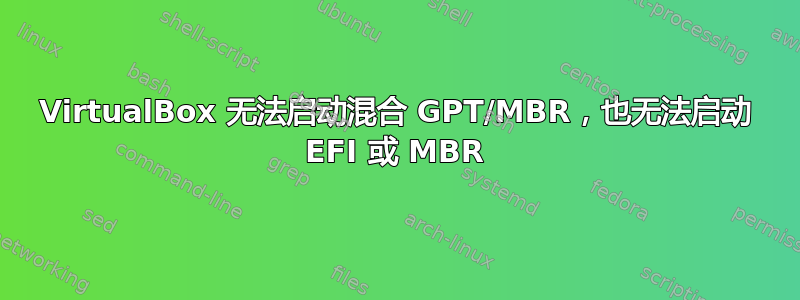 VirtualBox 无法启动混合 GPT/MBR，也无法启动 EFI 或 MBR