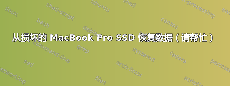 从损坏的 MacBook Pro SSD 恢复数据（请帮忙）