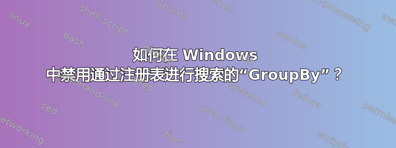 如何在 Windows 中禁用通过注册表进行搜索的“GroupBy”？