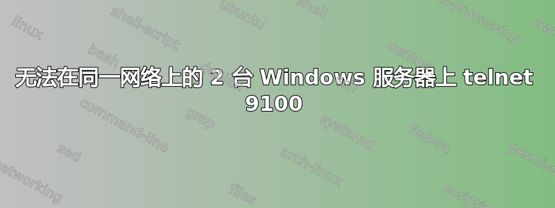 无法在同一网络上的 2 台 Windows 服务器上 telnet 9100