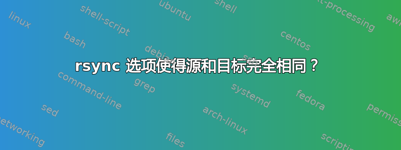 rsync 选项使得源和目标完全相同？