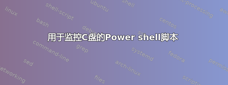 用于监控C盘的Power shell脚本