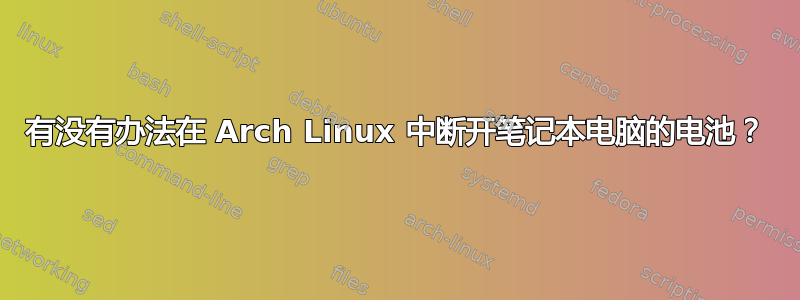 有没有办法在 Arch Linux 中断开笔记本电脑的电池？