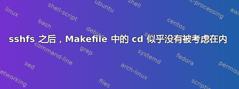 sshfs 之后，Makefile 中的 cd 似乎没有被考虑在内