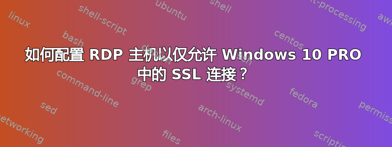 如何配置 RDP 主机以仅允许 Windows 10 PRO 中的 SSL 连接？