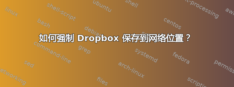 如何强制 Dropbox 保存到网络位置？