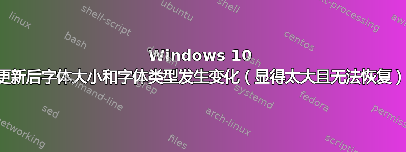 Windows 10 更新后字体大小和字体类型发生变化（显得太大且无法恢复）