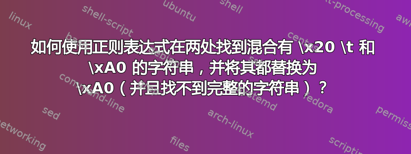 如何使用正则表达式在两处找到混合有 \x20 \t 和 \xA0 的字符串，并将其都替换为 \xA0（并且找不到完整的字符串）？