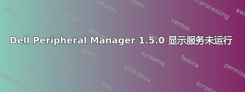 Dell Peripheral Manager 1.5.0 显示服务未运行