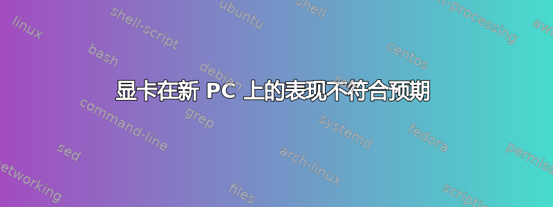 显卡在新 PC 上的表现不符合预期