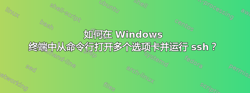 如何在 Windows 终端中从命令行打开多个选项卡并运行 ssh？