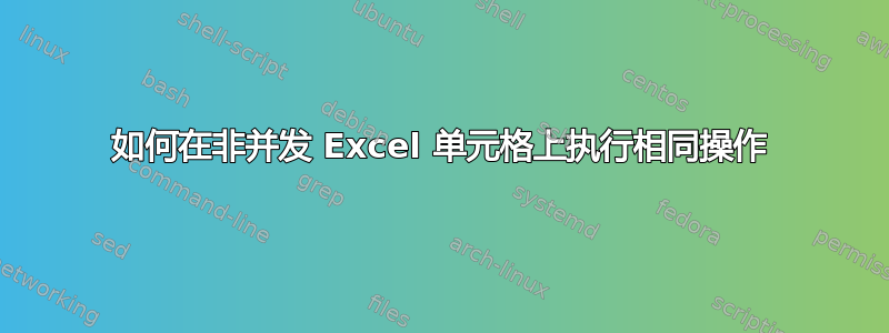 如何在非并发 Excel 单元格上执行相同操作