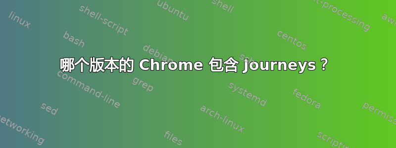 哪个版本的 Chrome 包含 Journeys？