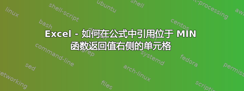 Excel - 如何在公式中引用位于 MIN 函数返回值右侧的单元格