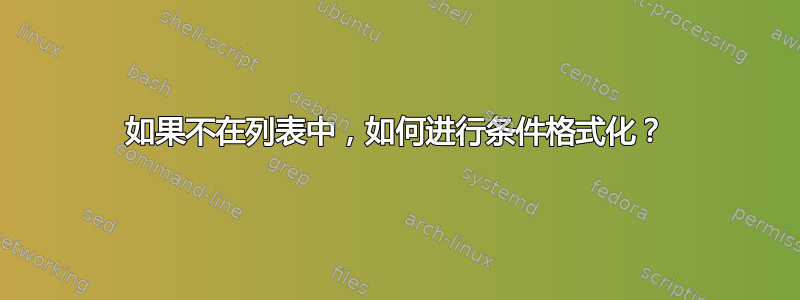 如果不在列表中，如何进行条件格式化？