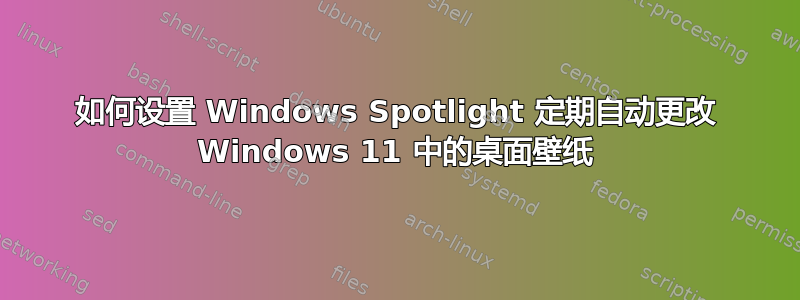 如何设置 Windows Spotlight 定期自动更改 Windows 11 中的桌面壁纸