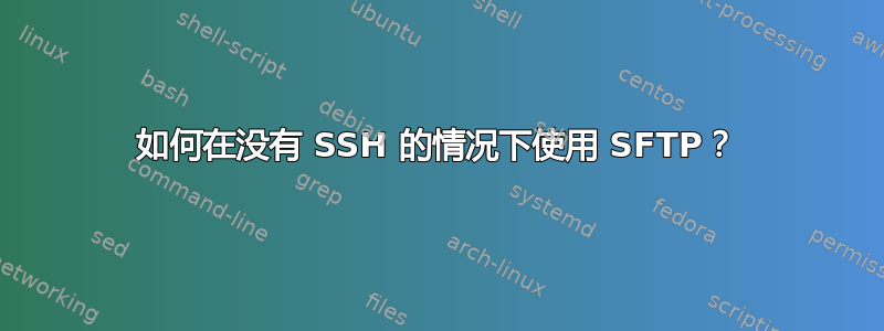 如何在没有 SSH 的情况下使用 SFTP？