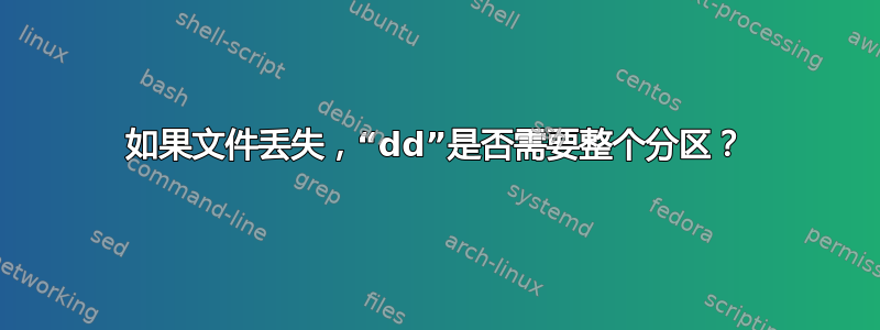 如果文件丢失，“dd”是否需要整个分区？