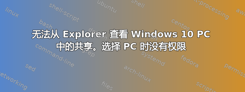 无法从 Explorer 查看 Windows 10 PC 中的共享。选择 PC 时没有权限