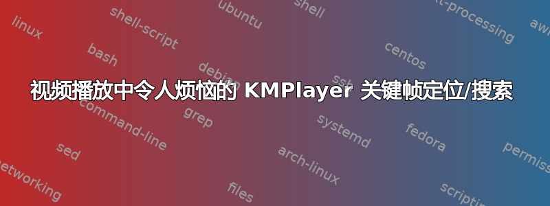 视频播放中令人烦恼的 KMPlayer 关键帧定位/搜索