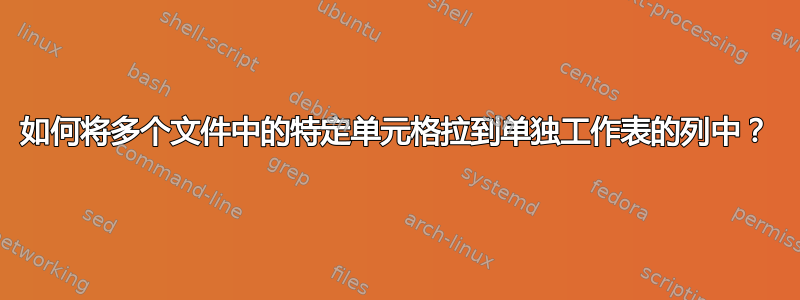 如何将多个文件中的特定单元格拉到单独工作表的列中？