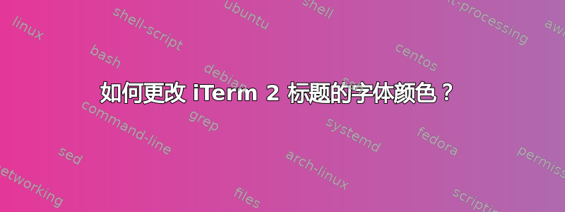 如何更改 iTerm 2 标题的字体颜色？