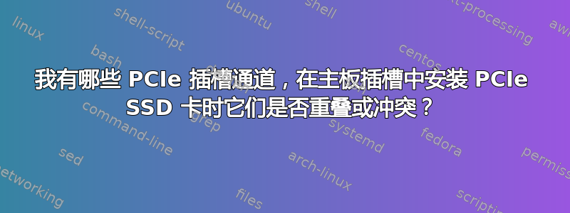 我有哪些 PCIe 插槽通道，在主板插槽中安装 PCIe SSD 卡时它们是否重叠或冲突？