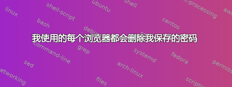 我使用的每个浏览器都会删除我保存的密码