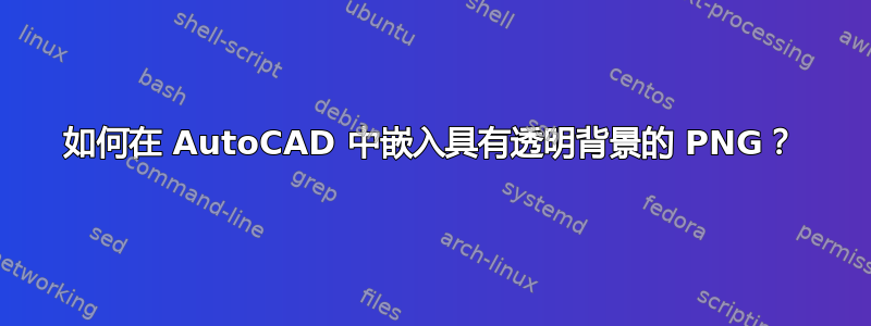 如何在 AutoCAD 中嵌入具有透明背景的 PNG？