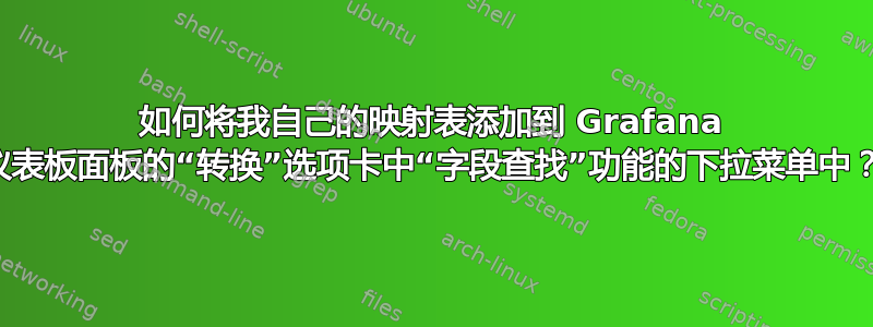 如何将我自己的映射表添加到 Grafana 仪表板面板的“转换”选项卡中“字段查找”功能的下拉菜单中？