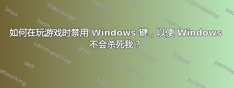 如何在玩游戏时禁用 Windows 键，以便 Windows 不会杀死我？