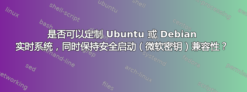 是否可以定制 Ubuntu 或 Debian 实时系统，同时保持安全启动（微软密钥）兼容性？