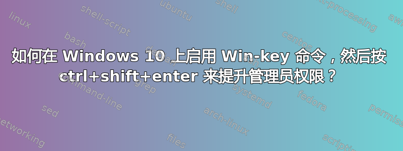 如何在 Windows 10 上启用 Win-key 命令，然后按 ctrl+shift+enter 来提升管理员权限？