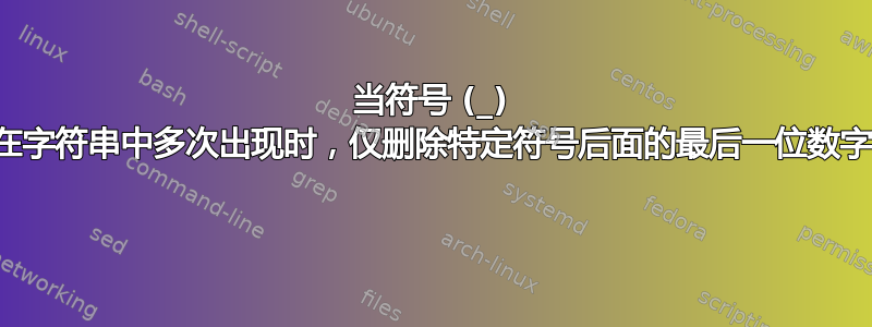 当符号 (_) 在字符串中多次出现时，仅删除特定符号后面的最后一位数字 