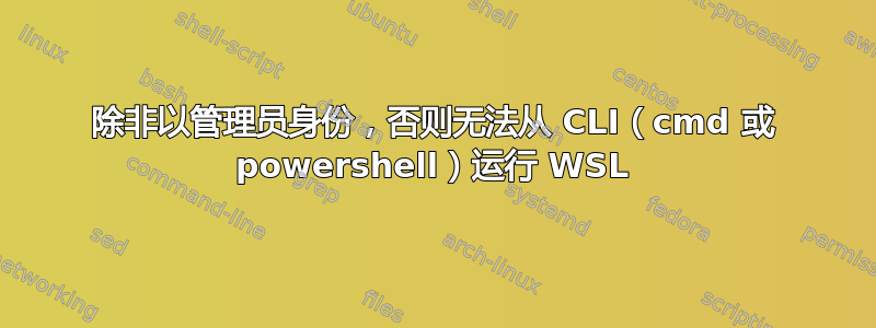 除非以管理员身份，否则无法从 CLI（cmd 或 powershell）运行 WSL