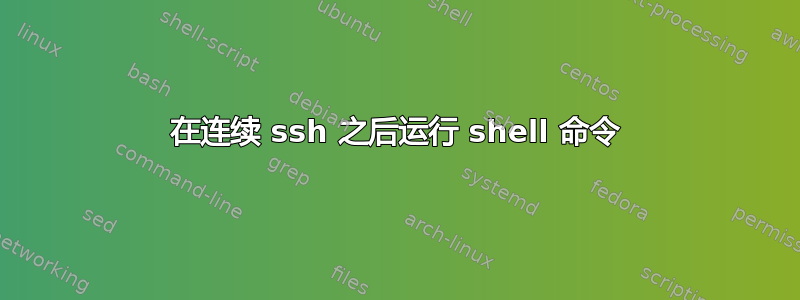 在连续 ssh 之后运行 shell 命令