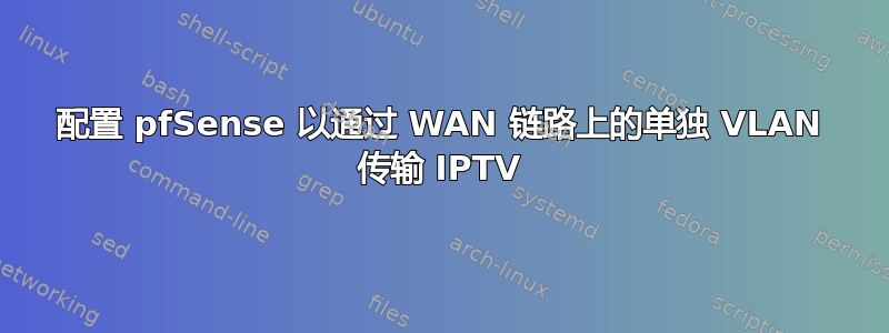 配置 pfSense 以通过 WAN 链路上的单独 VLAN 传输 IPTV