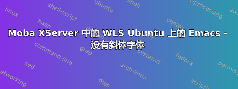 Moba XServer 中的 WLS Ubuntu 上的 Emacs - 没有斜体字体