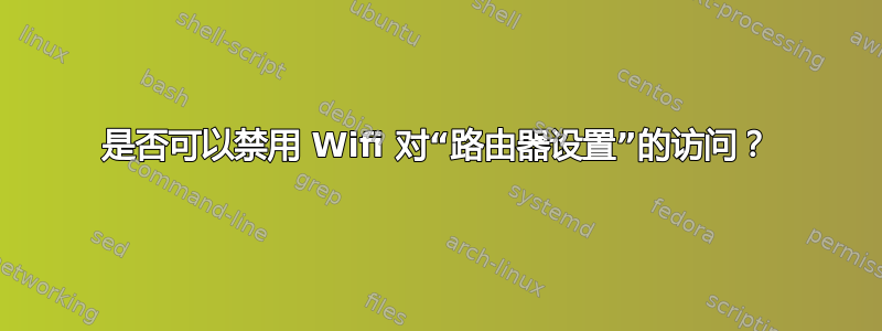 是否可以禁用 Wifi 对“路由器设置”的访问？