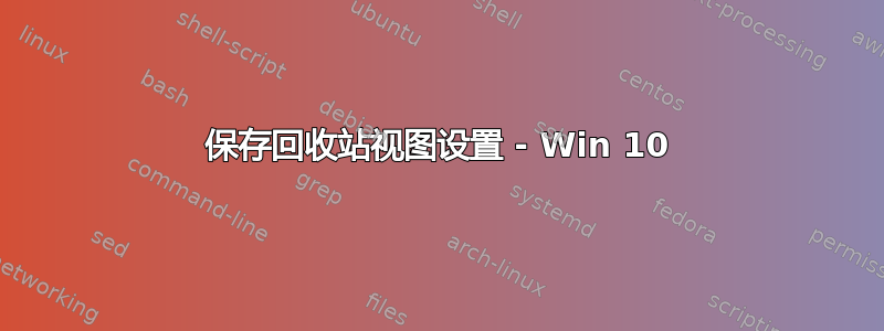 保存回收站视图设置 - Win 10