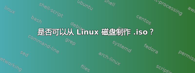 是否可以从 Linux 磁盘制作 .iso？