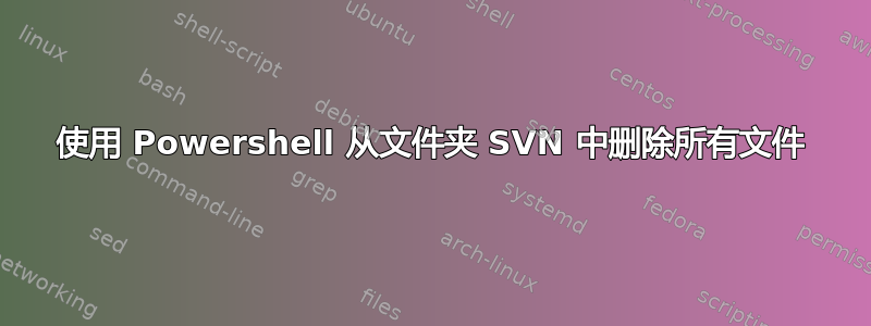 使用 Powershell 从文件夹 SVN 中删除所有文件