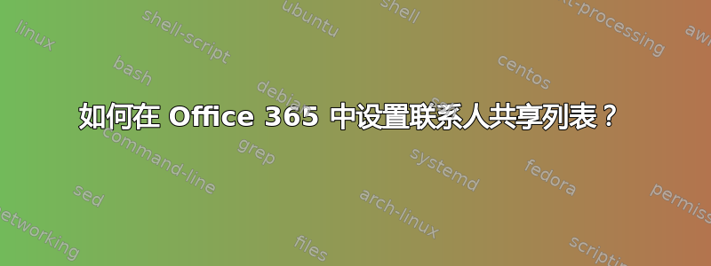 如何在 Office 365 中设置联系人共享列表？