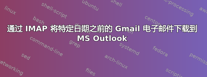 通过 IMAP 将特定日期之前的 Gmail 电子邮件下载到 MS Outlook