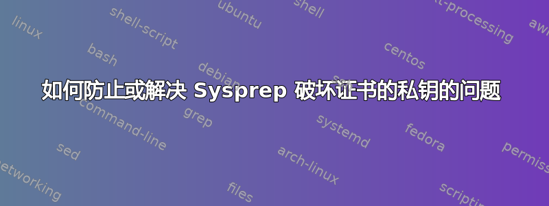 如何防止或解决 Sysprep 破坏证书的私钥的问题