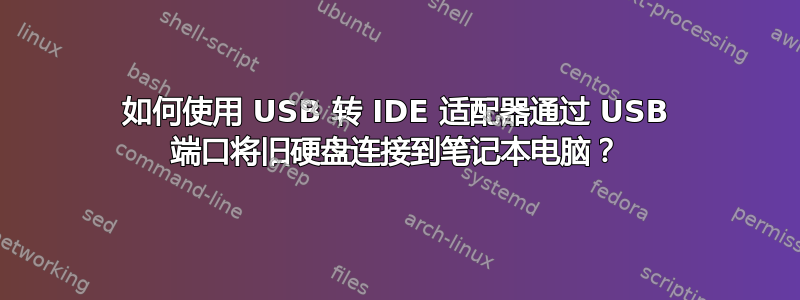 如何使用 USB 转 IDE 适配器通过 USB 端口将旧硬盘连接到笔记本电脑？