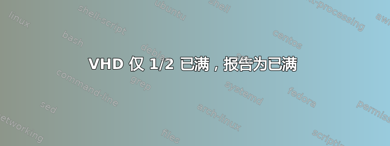 VHD 仅 1/2 已满，报告为已满