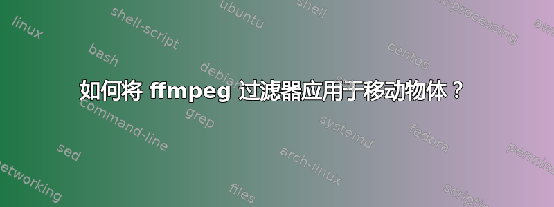 如何将 ffmpeg 过滤器应用于移动物体？